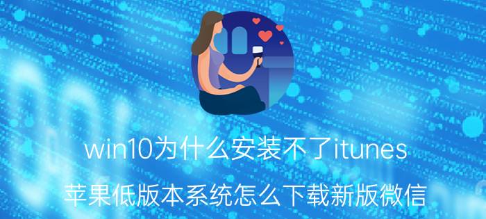 win10为什么安装不了itunes 苹果低版本系统怎么下载新版微信？